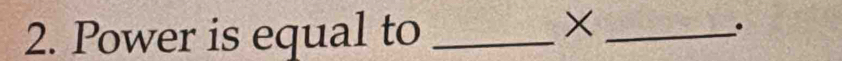 × 
2. Power is equal to __.