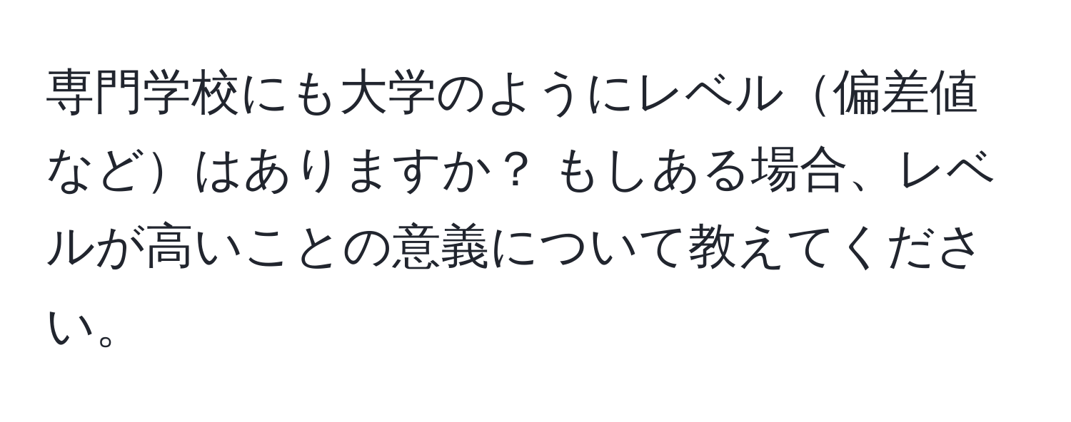 専門学校にも大学のようにレベル偏差値などはありますか？ もしある場合、レベルが高いことの意義について教えてください。