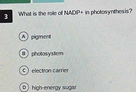 What is the role of NADP+ in photosynthesis?
A) pigment
B) photosystem
celectron carrier
D high-energy sugar