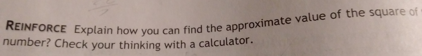 REINFORCE Explain how you can find the approximate value of the square of 
number? Check your thinking with a calculator.