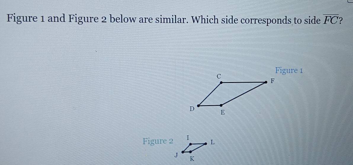 Figure 1 and Figure 2 below are similar. Which side corresponds to side overline FC
Figure 1 
Figure 2