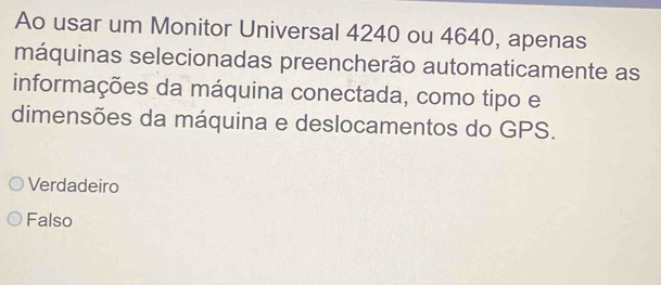 Ao usar um Monitor Universal 4240 ou 4640, apenas
máquinas selecionadas preencherão automaticamente as
informações da máquina conectada, como tipo e
dimensões da máquina e deslocamentos do GPS.
Verdadeiro
Falso