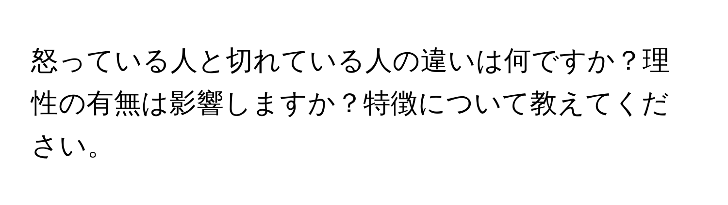 怒っている人と切れている人の違いは何ですか？理性の有無は影響しますか？特徴について教えてください。