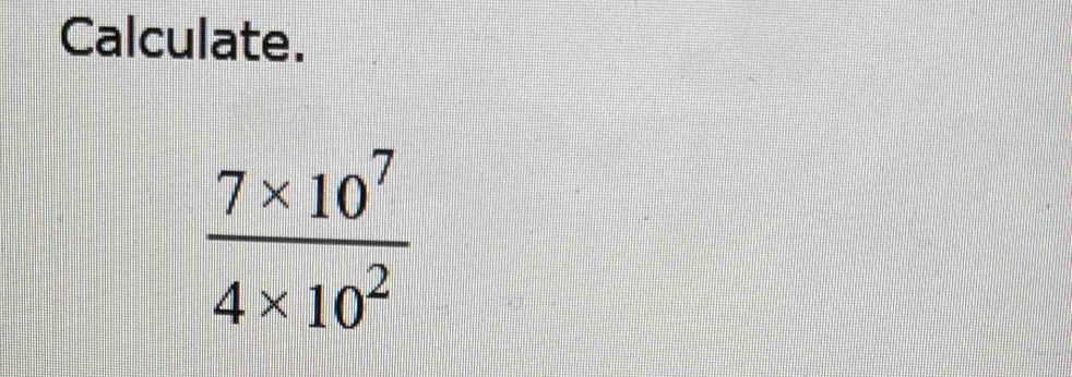 Calculate.
 (7* 10^7)/4* 10^2 