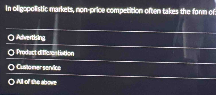 In oligopolistic markets, non-price competition often takes the form of
Advertising
Product differentiation
Customer service
All of the above