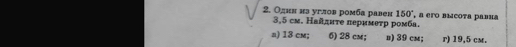 Один из углов ромба равен 150° , a érо высота равиа
3,5 см. Найдиτе перимеτр ромба.
a) 13 cm; 6) 28 cm; n) 39 cm; r) 19,5 cm.