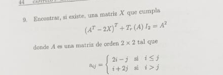 carir 
9. Encontrar, si existe, una matriz X que cumpla
(A^T-2X)^T+T_r(A)I_2=A^2
donde A es una matriz de orden 2* 2 tal que
a_ij=beginarrayl 2i-jsii≤ j i+2jsii>jendarray.