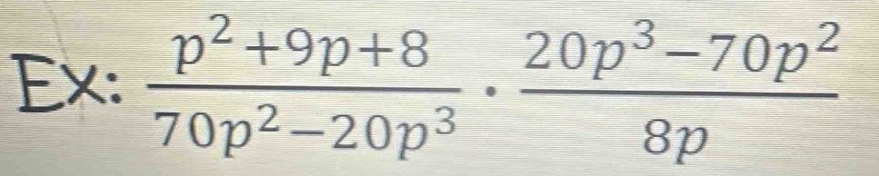 Ex:  (p^2+9p+8)/70p^2-20p^3 ·  (20p^3-70p^2)/8p 