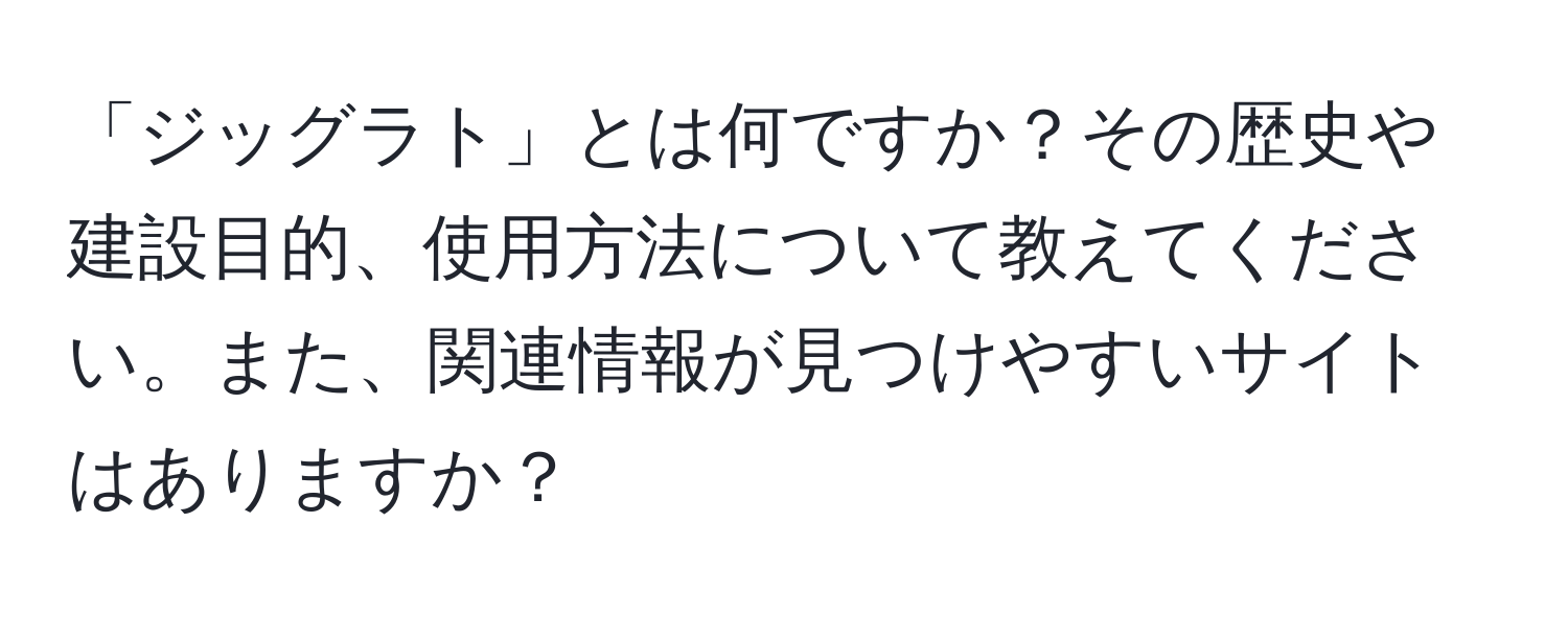 「ジッグラト」とは何ですか？その歴史や建設目的、使用方法について教えてください。また、関連情報が見つけやすいサイトはありますか？