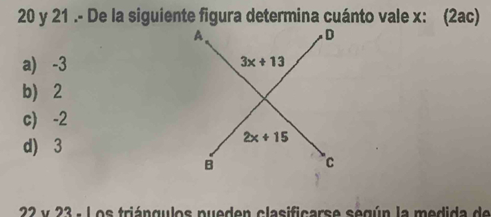 21 .- De la siguiente figura determina cuánto vale x: (2ac)
a) -3
b) 2
c) -2
d) 3
v 3 - Los triángulos pueden clasificarse según la medida de