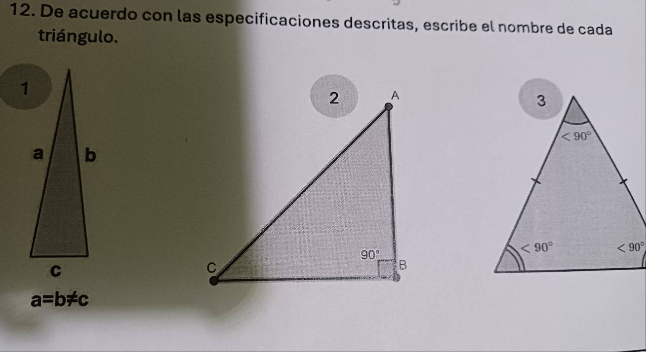 De acuerdo con las especificaciones descritas, escribe el nombre de cada
triángulo.
a=b!= c