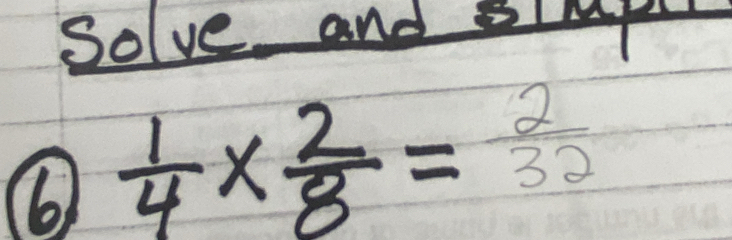 Solve and s 
⑥  1/4 *  2/8 = 2/32 