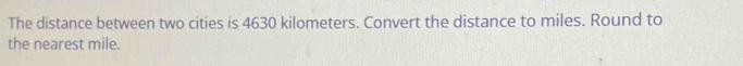 The distance between two cities is 4630 kilometers. Convert the distance to miles. Round to 
the nearest mile.