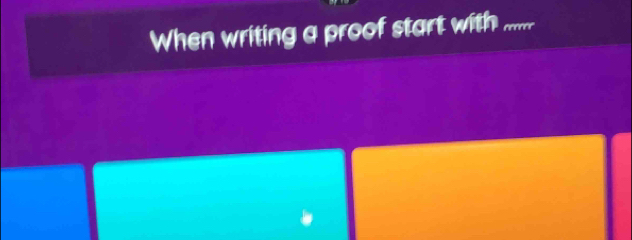 When writing a proof start with_