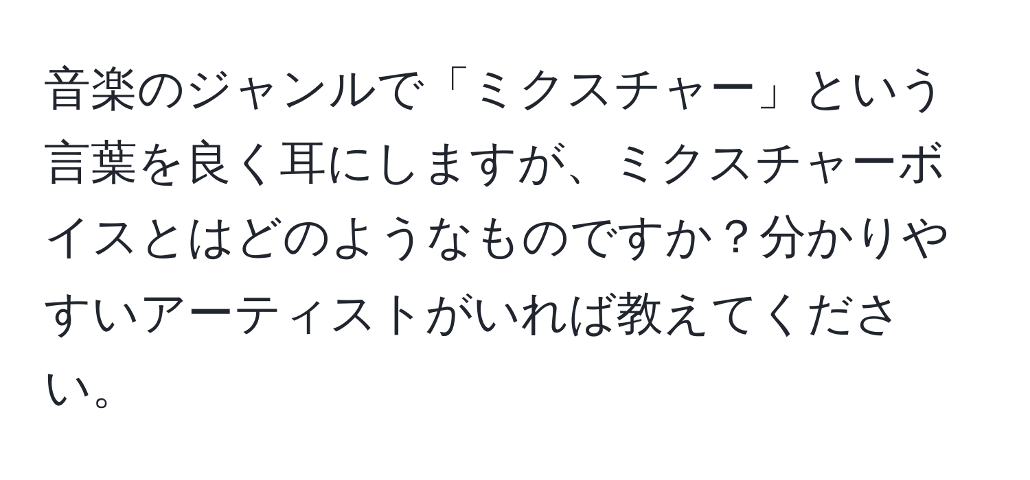 音楽のジャンルで「ミクスチャー」という言葉を良く耳にしますが、ミクスチャーボイスとはどのようなものですか？分かりやすいアーティストがいれば教えてください。