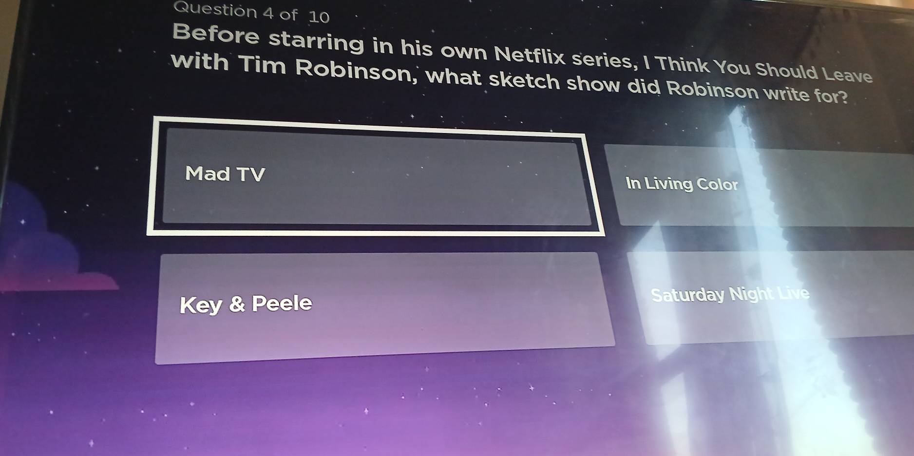 Before starring in his own Netflix series, I Think You Should Leave 
with Tim Robinson,' what sketch show did Robinson write for? 
Mad TV In Living Color 
Key & Peele Saturday Night Live