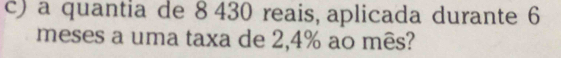 a quantia de 8 430 reais, aplicada durante 6
meses a uma taxa de 2,4% ao mês?
