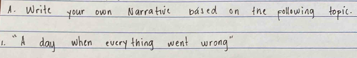 Write your own Narrativc based on the pollowing topic. 
1. " A day when everything went wrong "