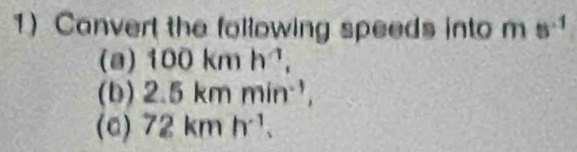 Canvert the following speeds into ms^(-1)
(a) 100kmh^(-1), 
(b) 2.5kmmin^(-1), 
(c) 72kmh^(-1).