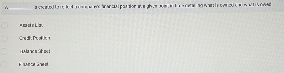 A_ is created to reflect a company's financial position at a given point in time detailing what is owned and what is owed
Assets List
Credit Position
Balance Sheet
Finance Sheet