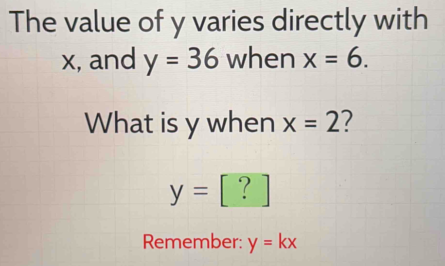 The value of y varies directly with
x, and y=36 when x=6. 
What is y when x=2 7
y= | ？ 

Remember: y=kx