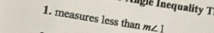 Ingle Inequality T 
1. measures less than m∠ 1