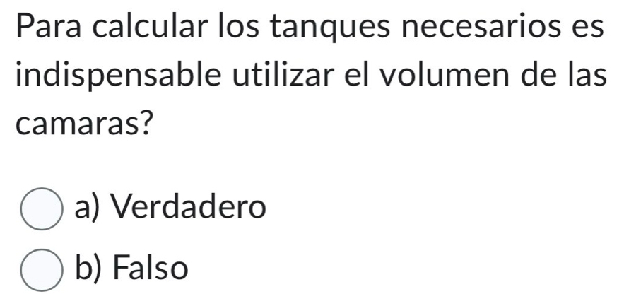 Para calcular los tanques necesarios es
indispensable utilizar el volumen de las
camaras?
a) Verdadero
b) Falso