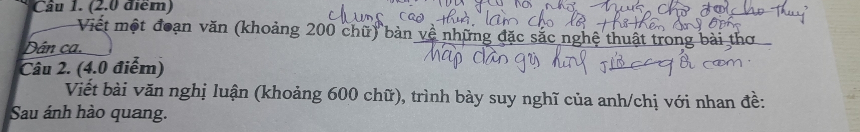 (2.0 điểm) 
Viết một đoạn văn (khoảng 200 chữ) bàn về những đặc sắc nghệ thuật trong b 
Dân ca. 
Câu 2. (4.0 điểm) 
Viết bài văn nghị luận (khoảng 600 chữ), trình bày suy nghĩ của anh/chị với nhan đề: 
Sau ánh hào quang.