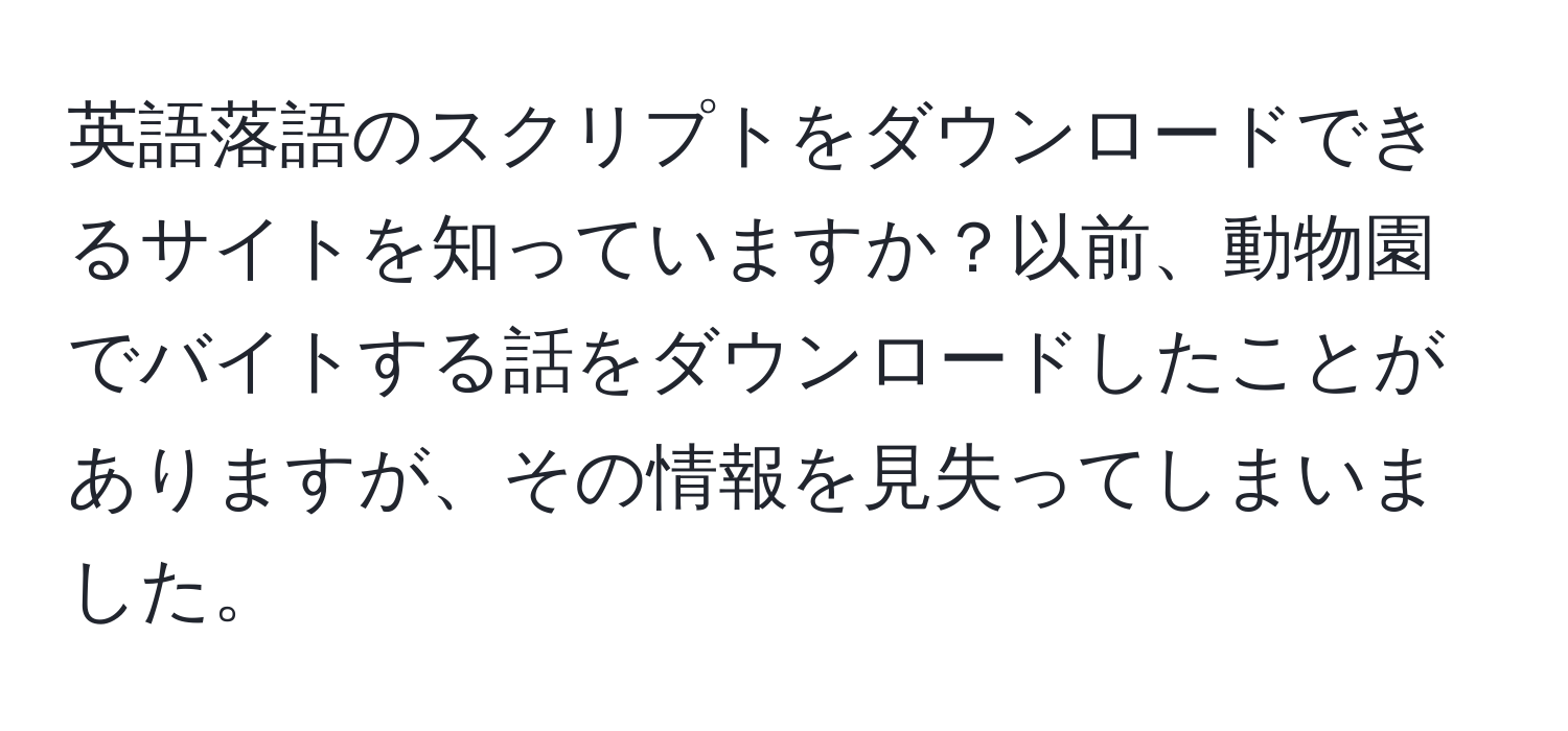 英語落語のスクリプトをダウンロードできるサイトを知っていますか？以前、動物園でバイトする話をダウンロードしたことがありますが、その情報を見失ってしまいました。