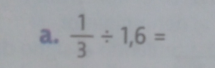  1/3 / 1,6=