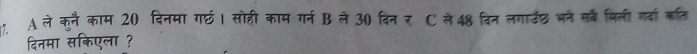 A ले कुनै काम 20 दिनमा गर्छ। सोही काम गर्न B ले 30 दिन रॉC ले 48 दिन लगार्व् भने सब मिली गदा कत 
दिनमा सकिएला ?