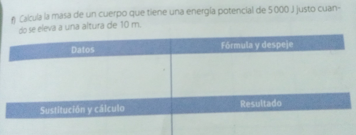 Calcula la masa de un cuerpo que tiene una energía potencial de 5 000 J justo cuan- 
se eleva a una altura de 10 m.