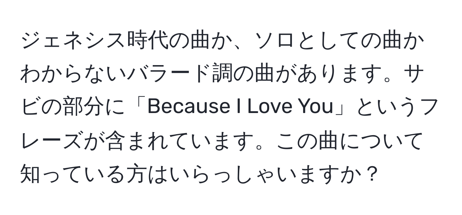 ジェネシス時代の曲か、ソロとしての曲かわからないバラード調の曲があります。サビの部分に「Because I Love You」というフレーズが含まれています。この曲について知っている方はいらっしゃいますか？