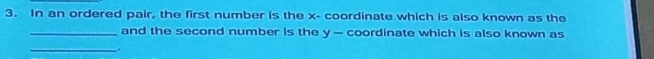 In an ordered pair, the first number is the x - coordinate which is also known as the 
_and the second number is the y — coordinate which is also known as 
__.