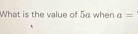 What is the value of 5a when a=