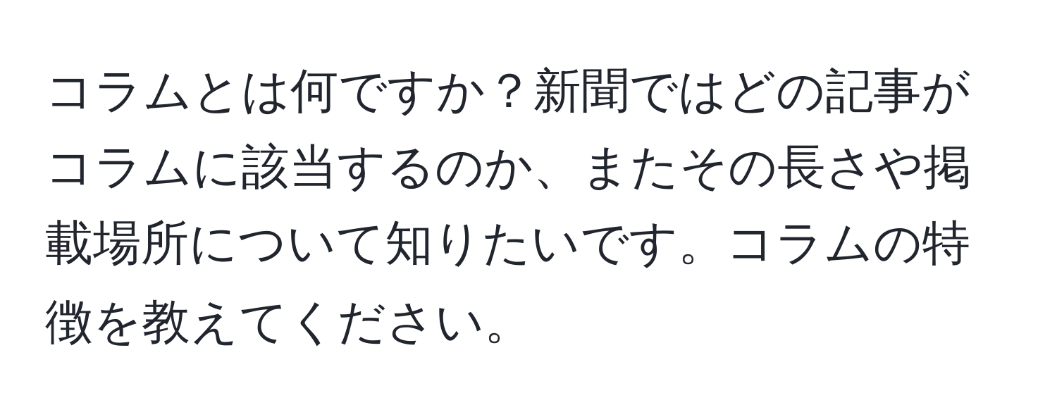 コラムとは何ですか？新聞ではどの記事がコラムに該当するのか、またその長さや掲載場所について知りたいです。コラムの特徴を教えてください。