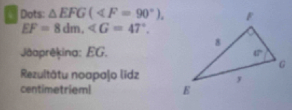 Dots: △ EFG(
EF=8dm,
Jäaprêķina: EG.
Rezultâtu noapajo lidz
centimetrieml