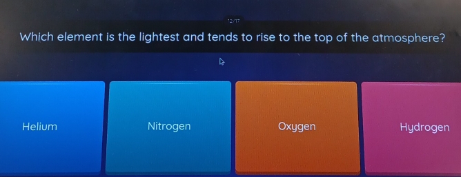 12/17
Which element is the lightest and tends to rise to the top of the atmosphere?
Helium Nitrogen Oxygen Hydrogen