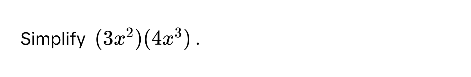 Simplify $(3x^2)(4x^3)$.