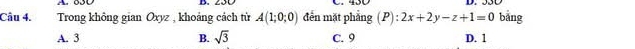 Trong không gian Oxyz , khoảng cách từ A(1;0;0) đến mặt phẳng (P) : 2x+2y-z+1=0 bǎng
A. 3 B. sqrt(3) C. 9 D. 1