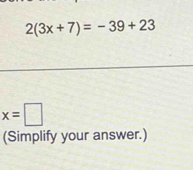 2(3x+7)=-39+23
x=□
(Simplify your answer.)