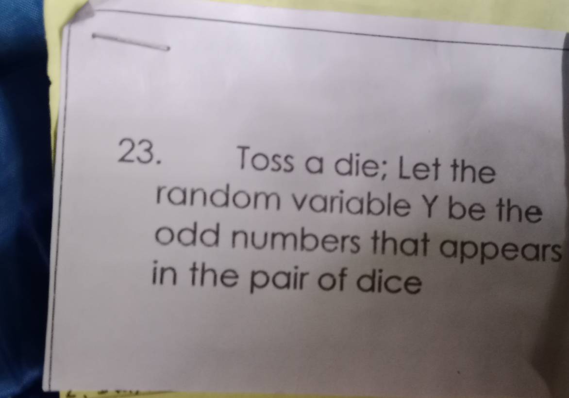 Toss a die; Let the 
random variable Y be the 
odd numbers that appears 
in the pair of dice