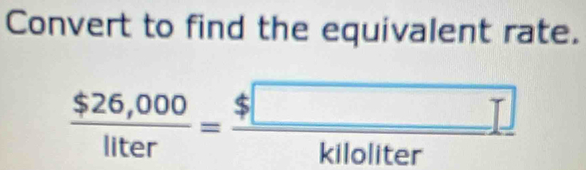 Convert to find the equivalent rate.
 ($26,000)/liter = $□ /kllollter 