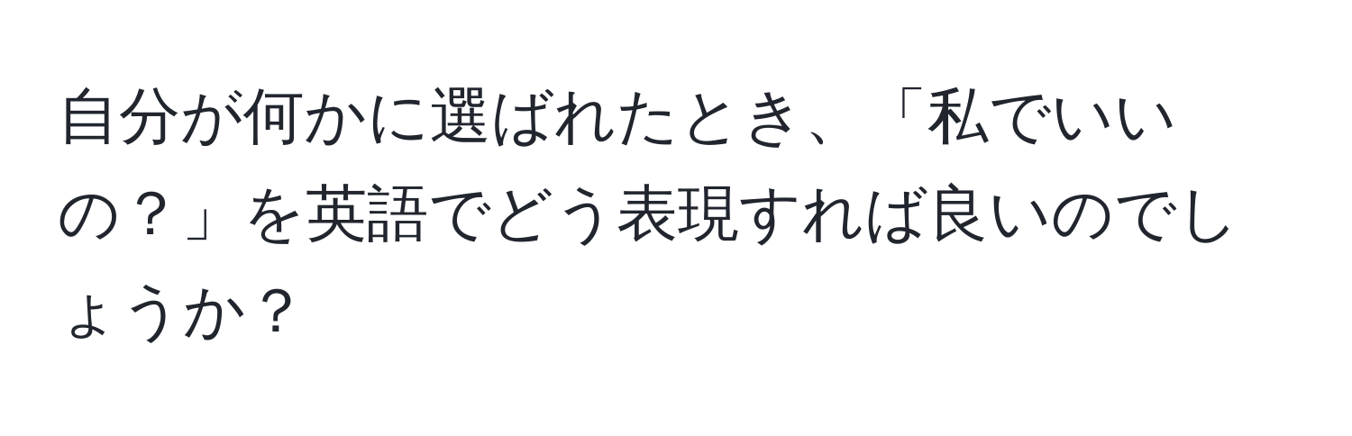 自分が何かに選ばれたとき、「私でいいの？」を英語でどう表現すれば良いのでしょうか？