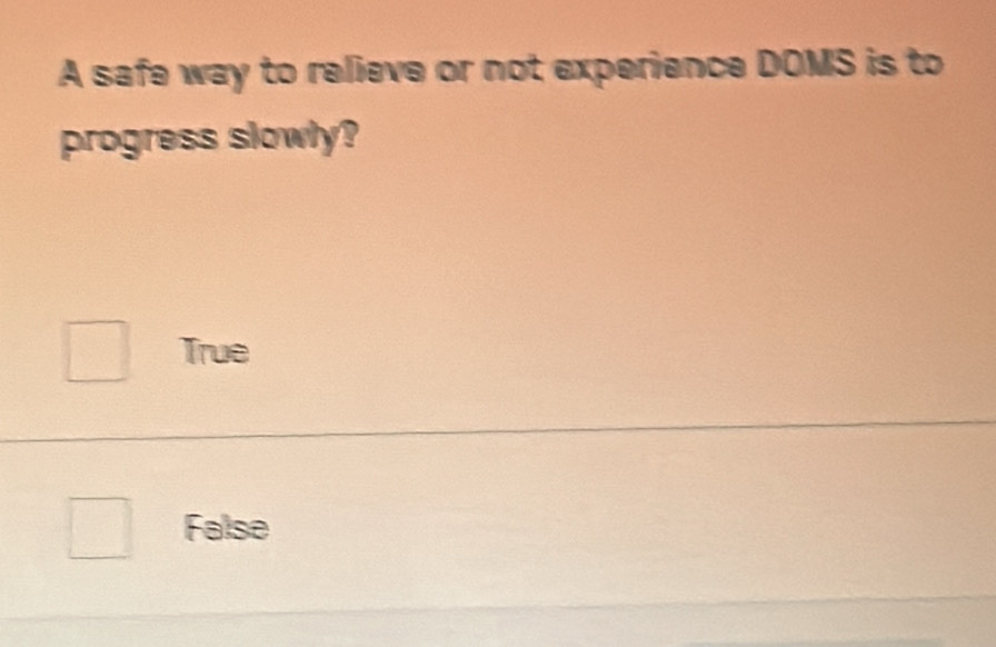 A safe way to relieve or not experience DOMS is to
progress slowly?
True
False