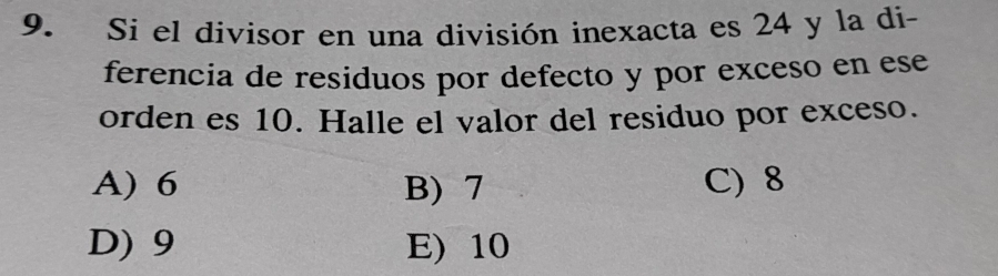 Si el divisor en una división inexacta es 24 y la di-
ferencia de residuos por defecto y por exceso en ese
orden es 10. Halle el valor del residuo por exceso.
A) 6 B) 7 C) 8
D) 9 E) 10