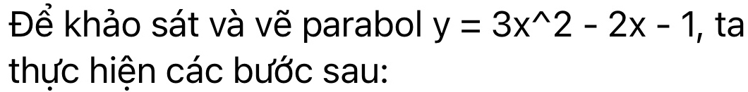 Để khảo sát và vẽ parabol y=3x^(wedge)2-2x-1 , ta 
thực hiện các bước sau: