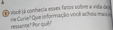 1 á Você já conhecia esses fatos sobre a vida de 
rie Curie? Que informação você achou maisir 
ressante? Por quê?