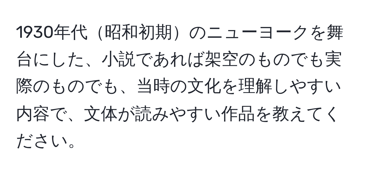 1930年代昭和初期のニューヨークを舞台にした、小説であれば架空のものでも実際のものでも、当時の文化を理解しやすい内容で、文体が読みやすい作品を教えてください。