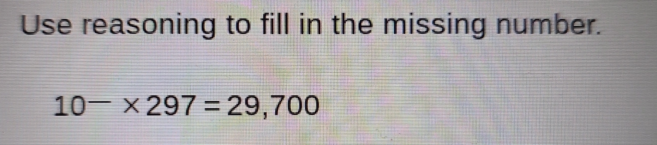 Use reasoning to fill in the missing number.
10-* 297=29,700